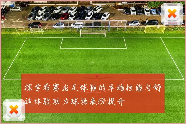 探索希赛龙足球鞋的卓越性能与舒适体验助力球场表现提升
