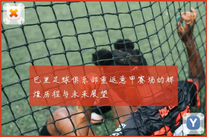 巴里足球俱乐部重返意甲赛场的辉煌历程与未来展望