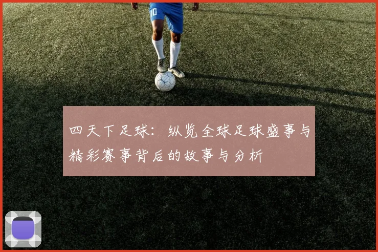 四天下足球：纵览全球足球盛事与精彩赛事背后的故事与分析