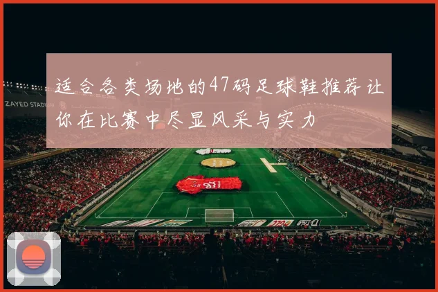 适合各类场地的47码足球鞋推荐让你在比赛中尽显风采与实力