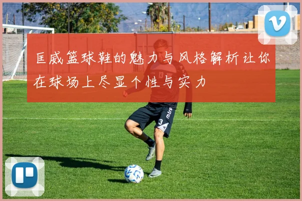 匡威篮球鞋的魅力与风格解析让你在球场上尽显个性与实力