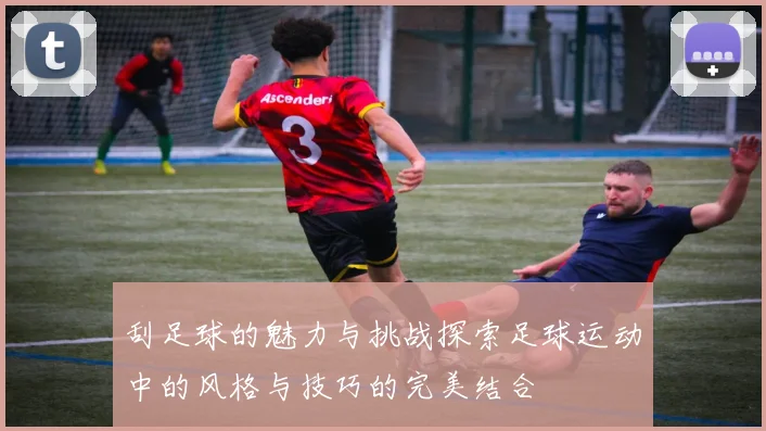 刮足球的魅力与挑战探索足球运动中的风格与技巧的完美结合