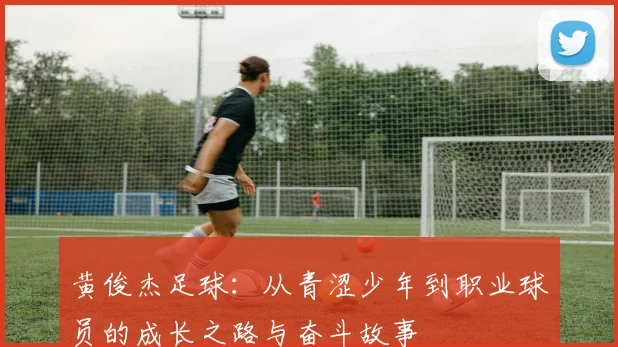 黄俊杰足球：从青涩少年到职业球员的成长之路与奋斗故事