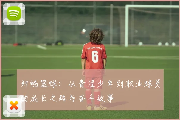 郑畅篮球：从青涩少年到职业球员的成长之路与奋斗故事