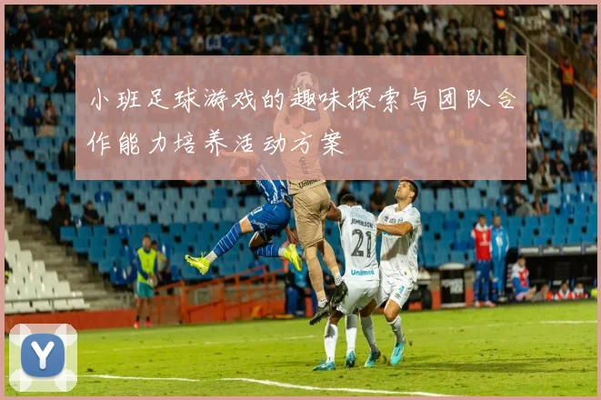 小班足球游戏的趣味探索与团队合作能力培养活动方案